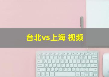 台北vs上海 视频